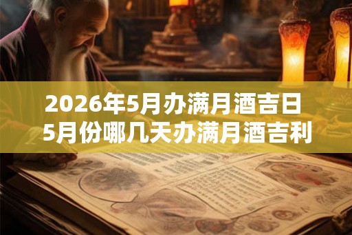 2026年5月办满月酒吉日 5月份哪几天办满月酒吉利