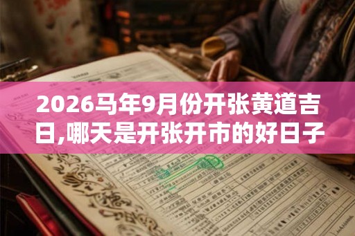 2026马年9月份开张黄道吉日,哪天是开张开市的好日子