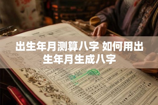 出生年月测算八字 如何用出生年月生成八字