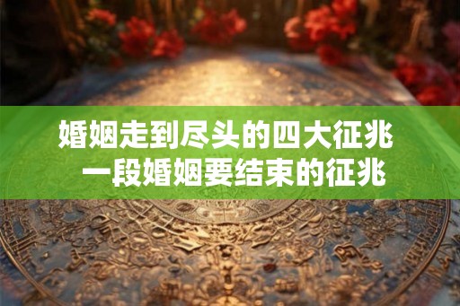 婚姻走到尽头的四大征兆 一段婚姻要结束的征兆 婚姻走到尽头的四大征兆 一段婚姻要结束的征兆