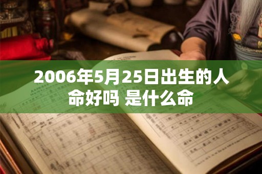 2006年5月25日出生的人命好吗 是什么命 2006年5月25日出生的人命好吗 是什么命