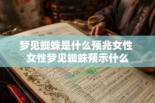 梦见蜘蛛是什么预兆女性 女性梦见蜘蛛预示什么