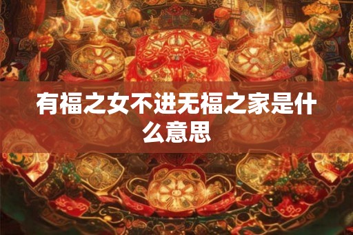 有福之女不进无福之家是什么意思