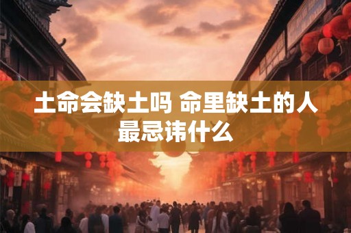 土命会缺土吗 命里缺土的人最忌讳什么