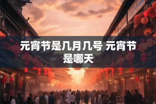 元宵节是几月几号 元宵节是哪天