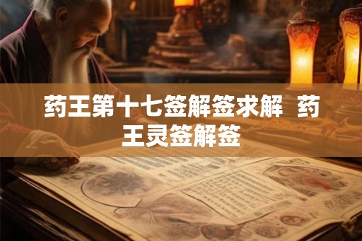 药王第十七签解签求解 药王灵签解签 药王第十七签解签求解 药王灵签解签