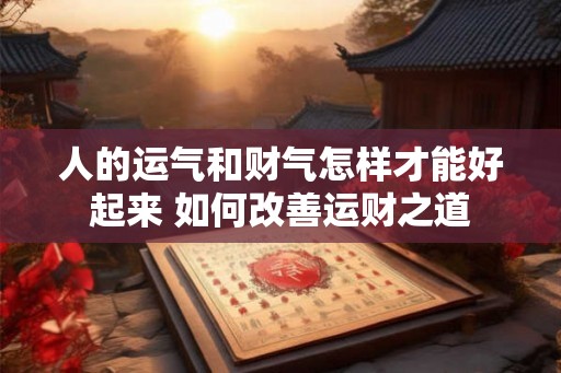 人的运气和财气怎样才能好起来 如何改善运财之道