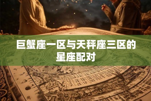 巨蟹座一区与天秤座三区的星座配对