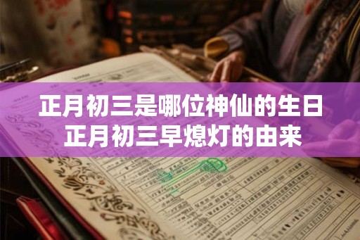 正月初三是哪位神仙的生日 正月初三早熄灯的由来