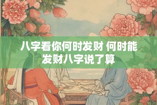 八字看你何时发财 何时能发财八字说了算
