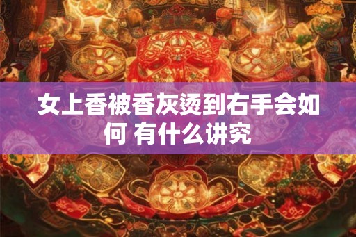 女上香被香灰烫到右手会如何 有什么讲究