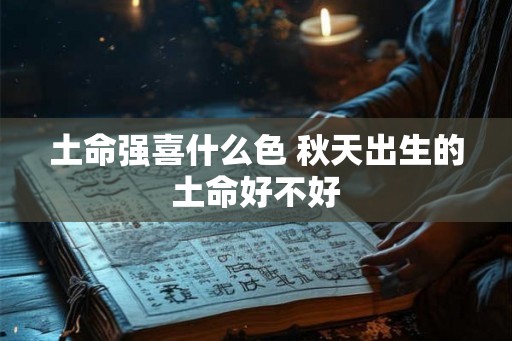 土命强喜什么色 秋天出生的土命好不好
