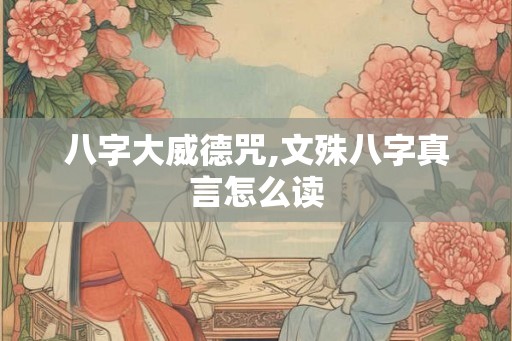 八字大威德咒,文殊八字真言怎么读