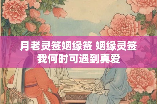月老灵签姻缘签 姻缘灵签我何时可遇到真爱