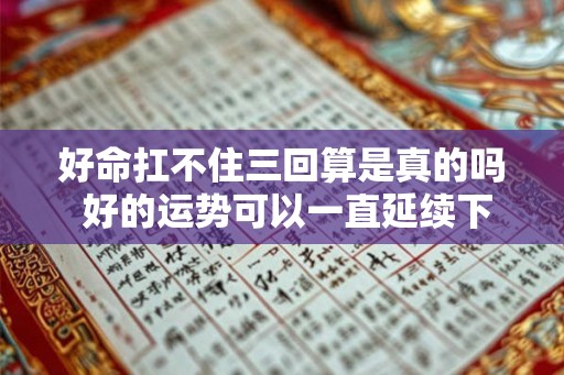 好命扛不住三回算是真的吗 好的运势可以一直延续下去吗 好命扛不住三回算是真的吗 好的运势可以一直延续下去吗