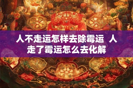 人不走运怎样去除霉运  人走了霉运怎么去化解