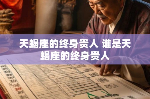 天蝎座的终身贵人 谁是天蝎座的终身贵人