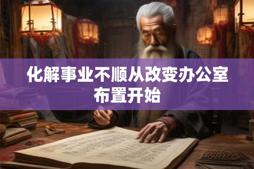 化解事业不顺从改变办公室布置开始 化解事业不顺从改变办公室布置开始