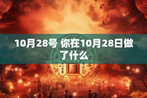 10月28号 你在10月28日做了什么