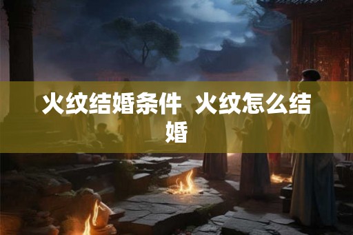 火纹结婚条件  火纹怎么结婚