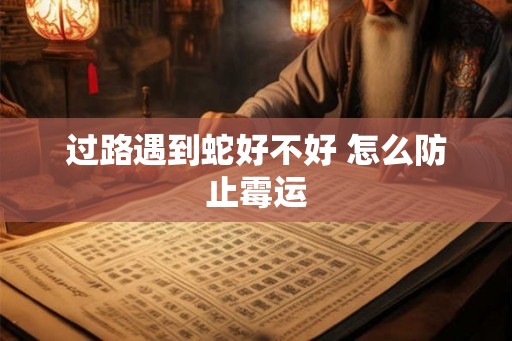 过路遇到蛇好不好 怎么防止霉运
