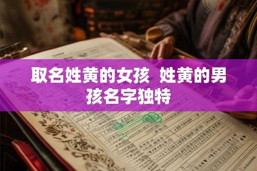 取名姓黄的女孩  姓黄的男孩名字独特