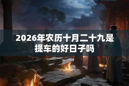2026年农历十月二十九是提车的好日子吗
