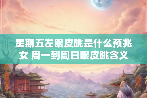 星期五左眼皮跳是什么预兆女 周一到周日眼皮跳含义