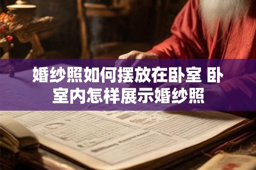 婚纱照如何摆放在卧室 卧室内怎样展示婚纱照