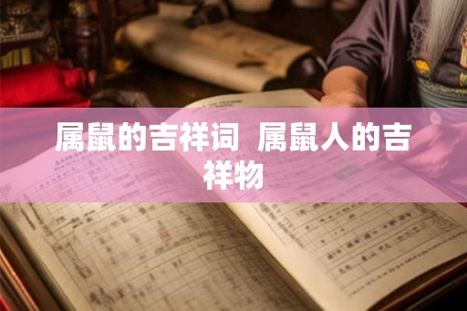 属鼠的吉祥词  属鼠人的吉祥物