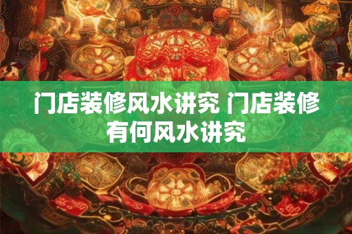 门店装修风水讲究 门店装修有何风水讲究
