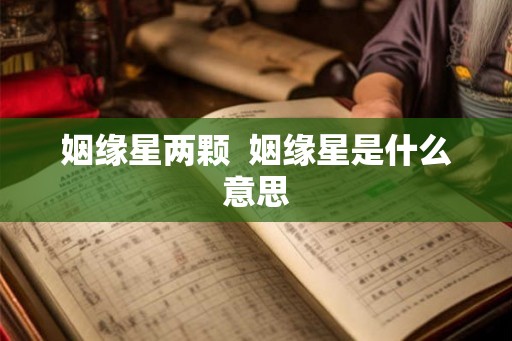 姻缘星两颗  姻缘星是什么意思