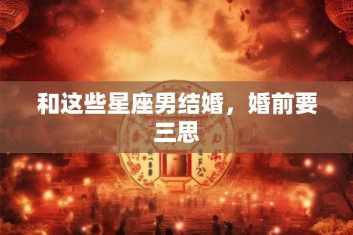 和这些星座男结婚,婚前要三思 和这些星座男结婚,婚前要三思