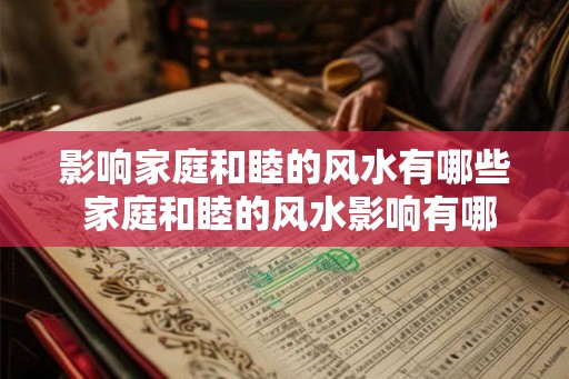 影响家庭和睦的风水有哪些 家庭和睦的风水影响有哪些