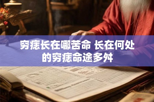 穷痣长在哪苦命 长在何处的穷痣命途多舛