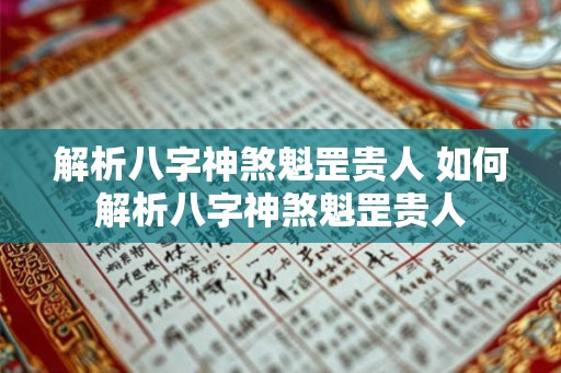 解析八字神煞魁罡贵人 如何解析八字神煞魁罡贵人