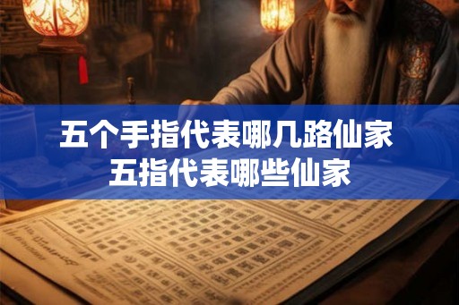 五个手指代表哪几路仙家 五指代表哪些仙家