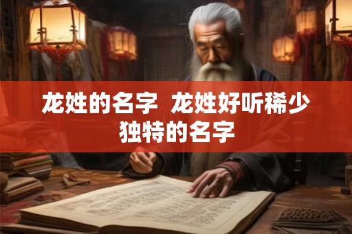 龙姓的名字 龙姓好听稀少独特的名字 龙姓的名字 龙姓好听稀少独特的名字
