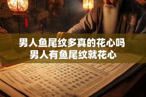 男人鱼尾纹多真的花心吗 男人有鱼尾纹就花心