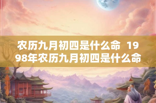 农历九月初四是什么命  1998年农历九月初四是什么命