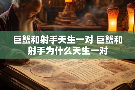 巨蟹和射手天生一对 巨蟹和射手为什么天生一对