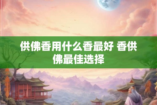 供佛香用什么香最好 香供佛最佳选择