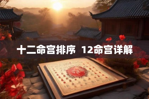 十二命宫排序  12命宫详解