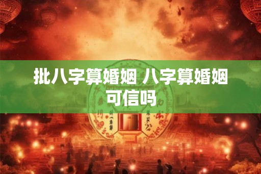 批八字算婚姻 八字算婚姻可信吗 批八字算婚姻 八字算婚姻可信吗