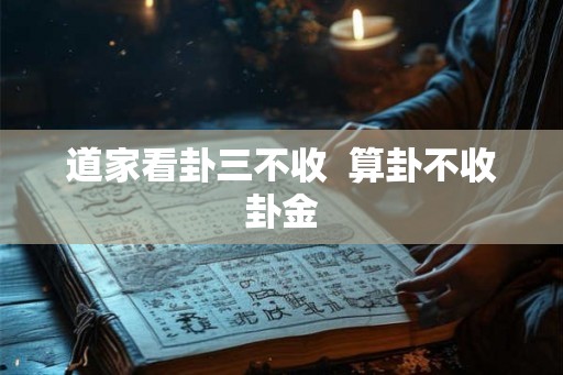 道家看卦三不收 算卦不收卦金 道家看卦三不收 算卦不收卦金