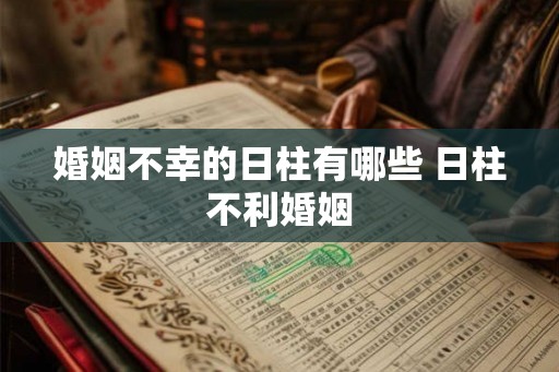婚姻不幸的日柱有哪些 日柱不利婚姻
