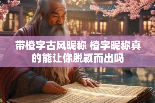 带橙字古风昵称 橙字昵称真的能让你脱颖而出吗