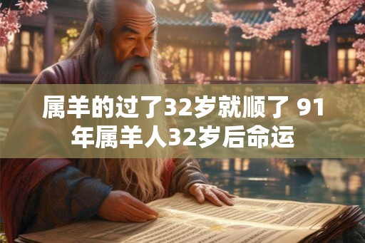 属羊的过了32岁就顺了 91年属羊人32岁后命运