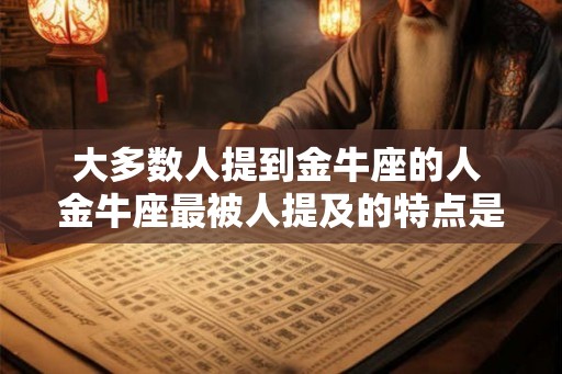 大多数人提到金牛座的人 金牛座最被人提及的特点是什么