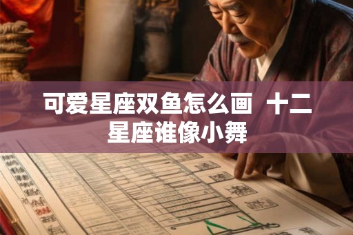 可爱星座双鱼怎么画  十二星座谁像小舞